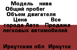  › Модель ­ нива 4x4 › Общий пробег ­ 200 000 › Объем двигателя ­ 2 › Цена ­ 55 000 - Все города Авто » Продажа легковых автомобилей   . Иркутская обл.,Иркутск г.